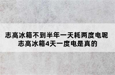 志高冰箱不到半年一天耗两度电呢 志高冰箱4天一度电是真的